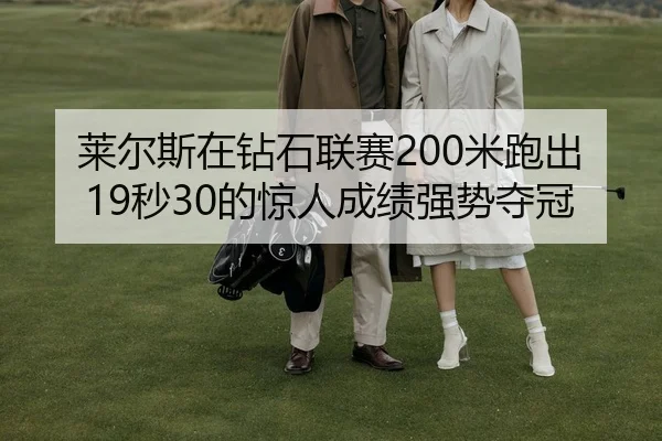 莱尔斯在钻石联赛200米跑出19秒30的惊人成绩强势夺冠